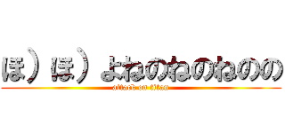 ほ）ほ）よねのねのねのの (attack on titan)