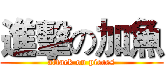 進擊の加魚 (attack on pieces)