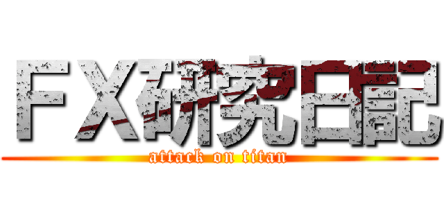 ＦＸ研究日記 (attack on titan)