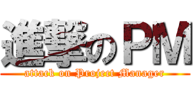 進撃のＰＭ (attack on Project Manager)