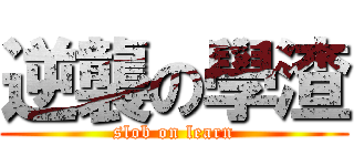 逆襲の學渣 (slob on learn)