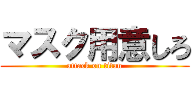 マスク用意しろ (attack on titan)