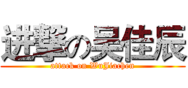 进撃の吴佳辰 (attack on WuJiachen)