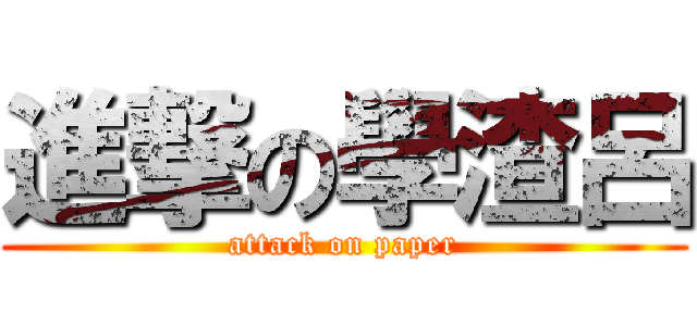 進撃の學渣呂 (attack on paper)