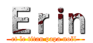 Ｅｒｉｎ (et le titan papa noël )