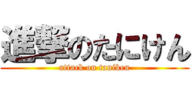 進撃のたにけん (attack on taniken)