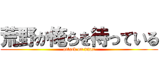 荒野が俺らを待っている (attack on titan)