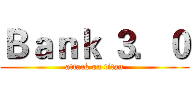 Ｂａｎｋ ３．０ (attack on titan)