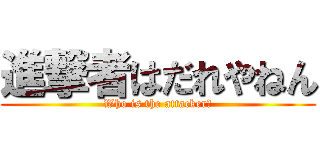 進撃者はだれやねん (Who is the attacker?)