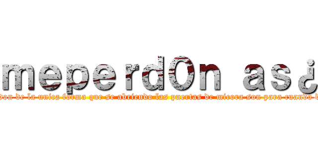 ｍｅｐｅｒｄ０ｎ ａｓ¿ (meperd0n as¿  sitehe fallado te pido perdon de la unica forma que se abriendo las puertas de micora son para cuando desidasvolver, yosolo quiero tuamis tad)