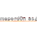 ｍｅｐｅｒｄ０ｎ ａｓ¿ (meperd0n as¿  sitehe fallado te pido perdon de la unica forma que se abriendo las puertas de micora son para cuando desidasvolver, yosolo quiero tuamis tad)