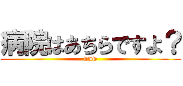 病院はあちらですよ？ (www)