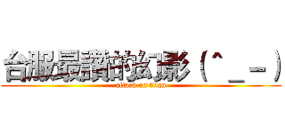 台服最讚的幻影（＾＿－） (attack on titan)