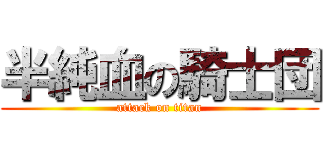 半純血の騎士団 (attack on titan)