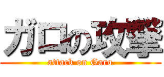 ガロの攻撃 (attack on Garo)