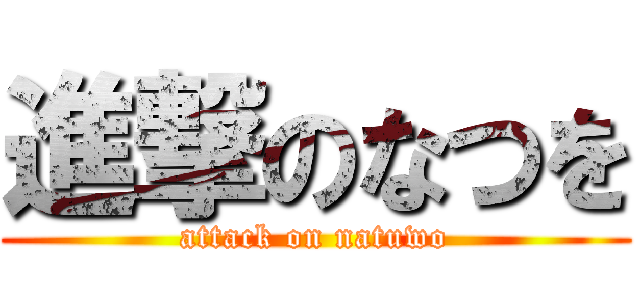進撃のなつを (attack on natuwo)