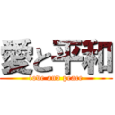 愛と平和 (love and peace)