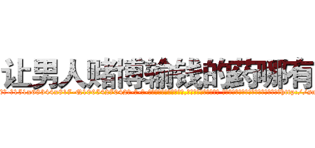 让男人赌博输钱的药哪有卖 (让男人赌博输钱的药哪有卖【电-话151x68344x817-Q1065427042元-吉-药-业】我们做的是长期生意,靠的是老客户长期支持 让男人赌博输钱的药哪有卖在发表了一篇http://sngk.net/TTU7SJ

参考消息网我们做的是长期生意,靠的是老客户长期支持也许我们早该意识到，就连鲍勃·霍斯金斯（金球奖戏剧类电影男主角 
)