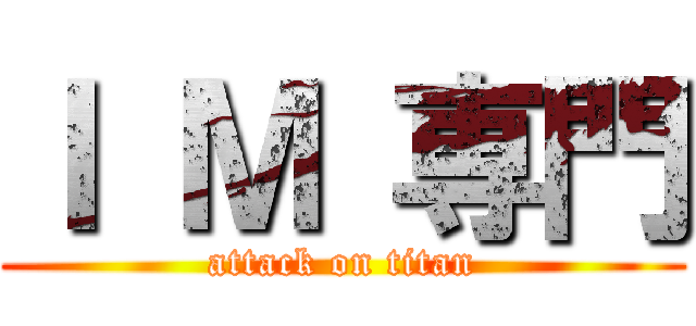 Ｉ Ｍ 専門 (attack on titan)