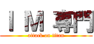 Ｉ Ｍ 専門 (attack on titan)