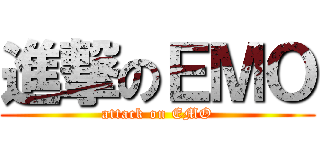 進撃のＥＭＯ (attack on EMO)