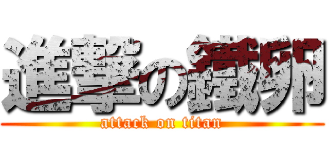 進撃の鐵卵 (attack on titan)
