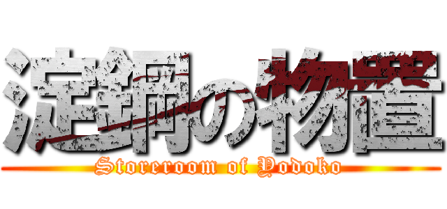 淀鋼の物置 (Storeroom of Yodoko)