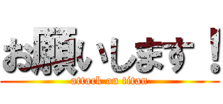 お願いします！ (attack on titan)