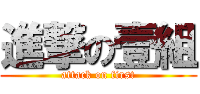 進撃の壹組 (attack on first)