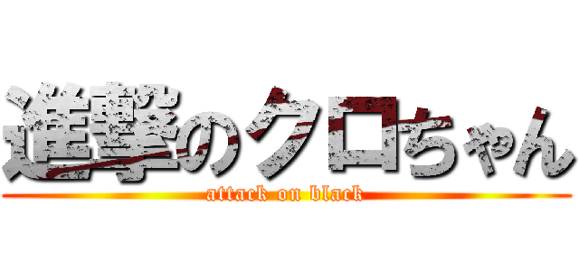 進撃のクロちゃん (attack on black)
