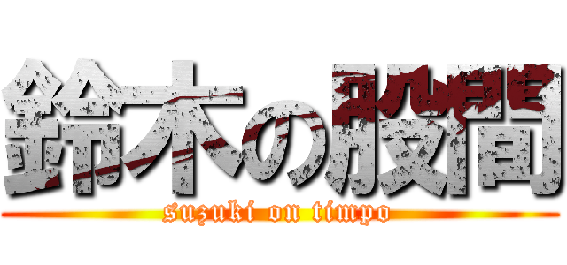 鈴木の股間 (suzuki on timpo)