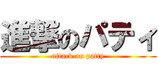 進撃のパティ (attack on patty)