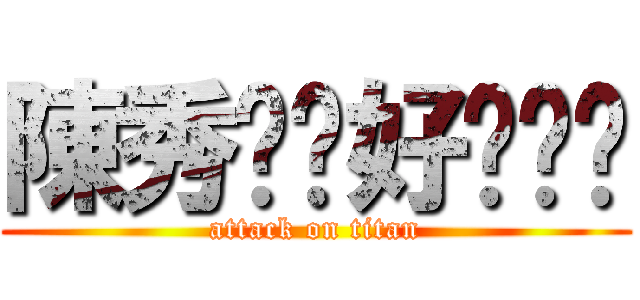 陳秀雯你好吵˙˙ (attack on titan)