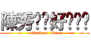 陳秀雯你好吵˙˙ (attack on titan)