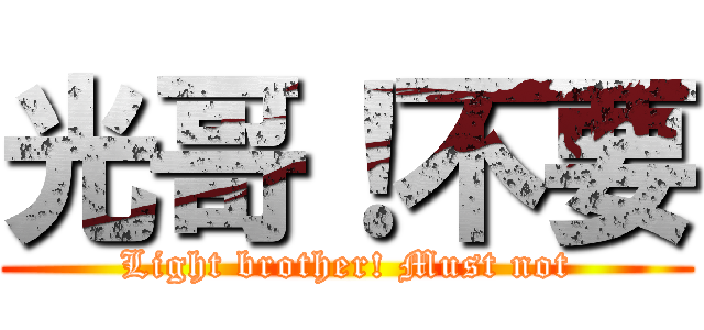 光哥！不要 (Light brother! Must not)