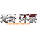 光哥！不要 (Light brother! Must not)