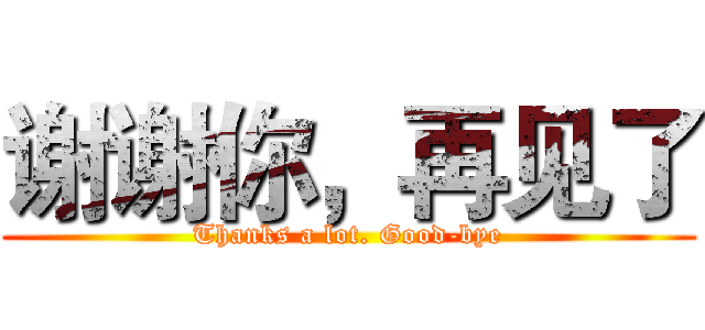 谢谢你，再见了 (Thanks a lot. Good-bye)