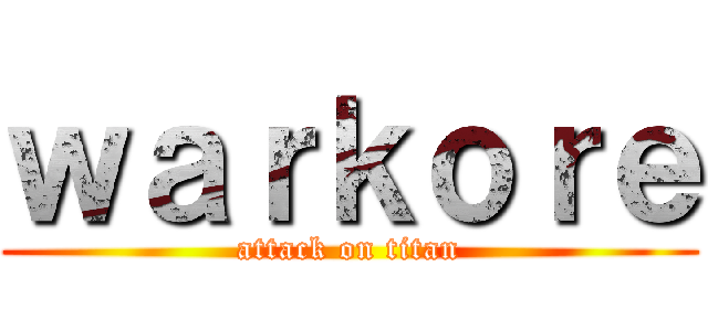 ｗａｒｋｏｒｅ (attack on titan)