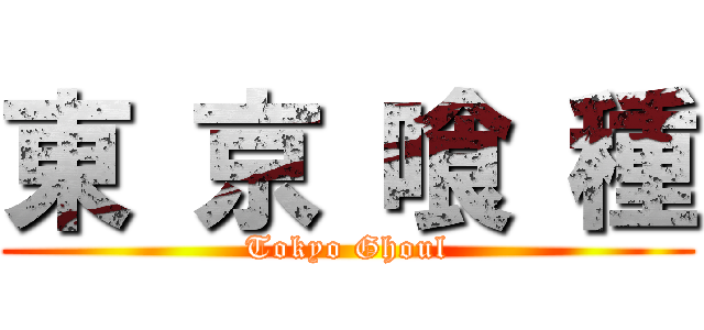 東 京 喰 種 (Tokyo Ghoul)