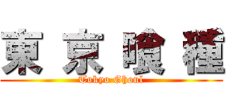 東 京 喰 種 (Tokyo Ghoul)