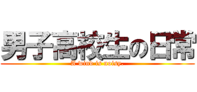 男子高校生の日常 (A wind is noisy.)