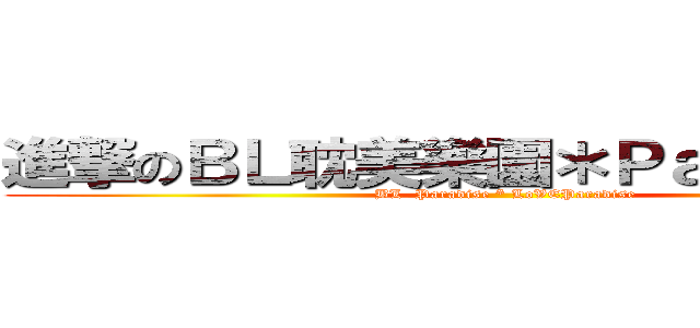 進撃のＢＬ耽美樂園＊Ｐａｒａｄｉｓｅ (BL  Paradise * LoVEParadise)