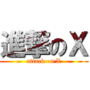 進撃のＸ (attack on X)
