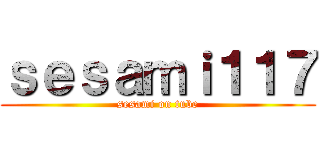 ｓｅｓａｍｉ１１７ (sesami on tube)