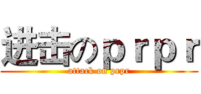 进击のｐｒｐｒ (attack on prpr)