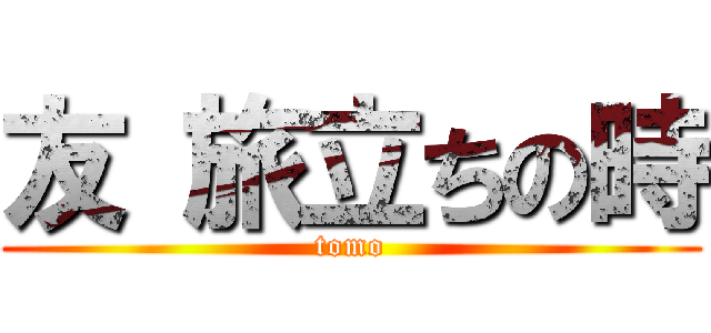 友 旅立ちの時 (tomo)