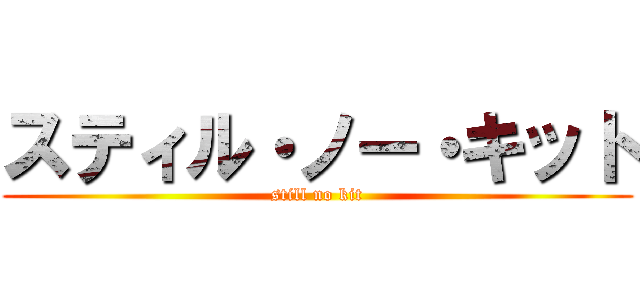 スティル・ノー・キット (still no kit)