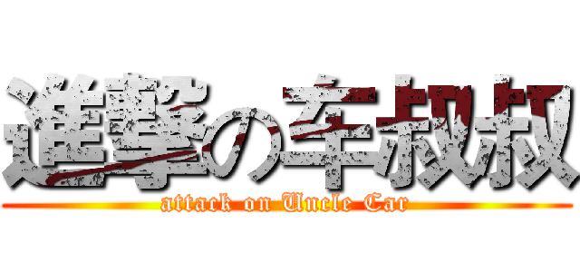 進撃の车叔叔 (attack on Uncle Car)