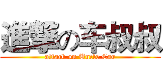 進撃の车叔叔 (attack on Uncle Car)