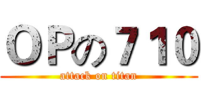ＯＰの７１０ (attack on titan)